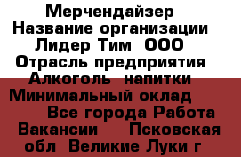 Мерчендайзер › Название организации ­ Лидер Тим, ООО › Отрасль предприятия ­ Алкоголь, напитки › Минимальный оклад ­ 20 000 - Все города Работа » Вакансии   . Псковская обл.,Великие Луки г.